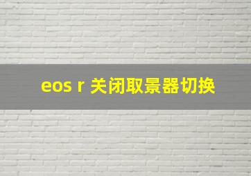 eos r 关闭取景器切换